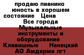 продаю пианино “юность“в хорошем состояние › Цена ­ 5 000 - Все города Музыкальные инструменты и оборудование » Клавишные   . Ненецкий АО,Амдерма пгт